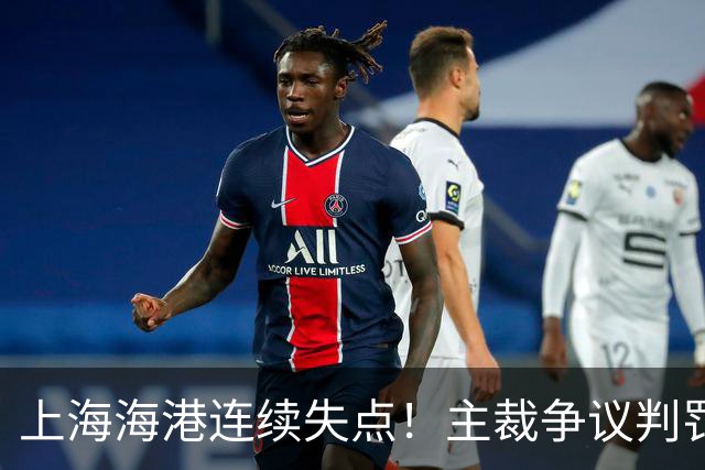 上海海港连续失点！主裁争议判罚，点球被扑后重罚中柱，VAR介入