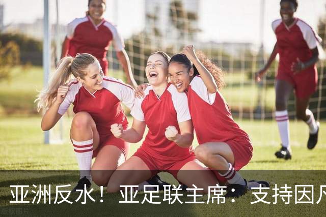 亚洲反水！亚足联主席：支持因凡蒂诺竞选连任国际足联主席