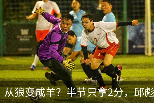 从狼变成羊？半节只拿2分，邱彪那句“反正我问心无愧”，是说给谁听的？