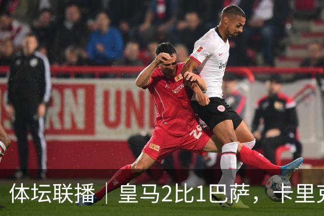 体坛联播｜皇马2比1巴萨，卡里克下课倒计时？
