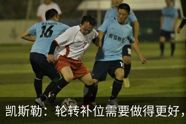 凯斯勒：轮转补位需要做得更好，每个人都有很大提升空间