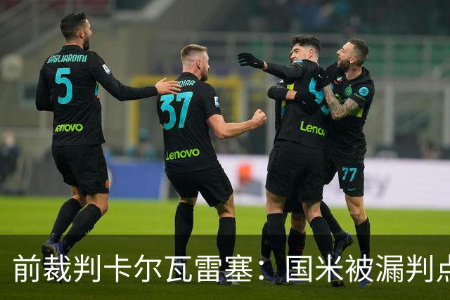 前裁判卡尔瓦雷塞：国米被漏判点球，VAR本应介入纠错