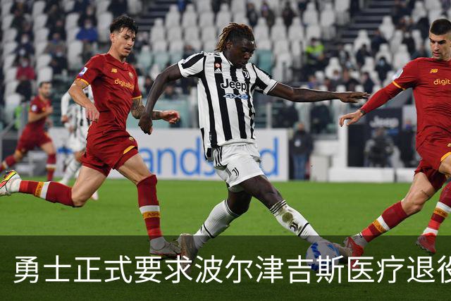 勇士正式要求波尔津吉斯医疗退役！向NBA提交证据，拒绝支付工资