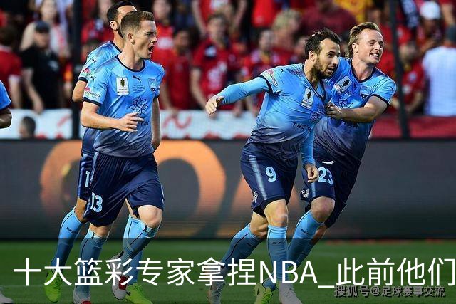 十大篮彩专家拿捏NBA 此前他们曾10连红!11连红!