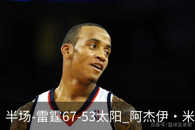 半场-雷霆67-53太阳 阿杰伊·米切尔18分 鸭梨12分 卡鲁索崴脚