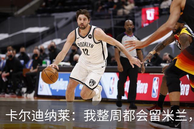 卡尔迪纳莱：我整周都会留米兰，将观看对阵博洛尼亚和国米