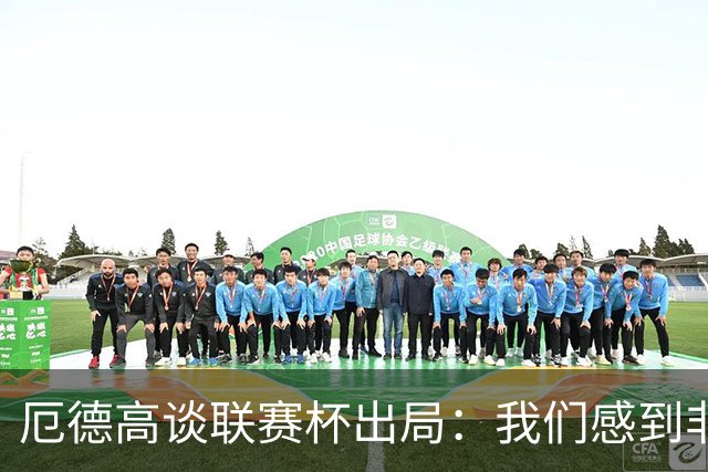 厄德高谈联赛杯出局：我们感到非常沮丧，未能发挥出应有水平
