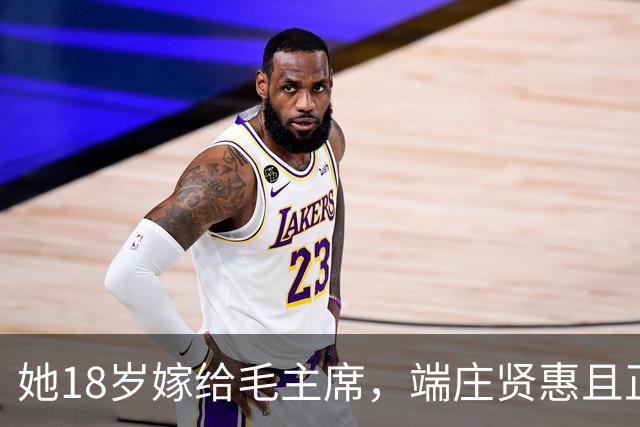 她18岁嫁给毛主席，端庄贤惠且正直，建国后毛主席为她破例待遇