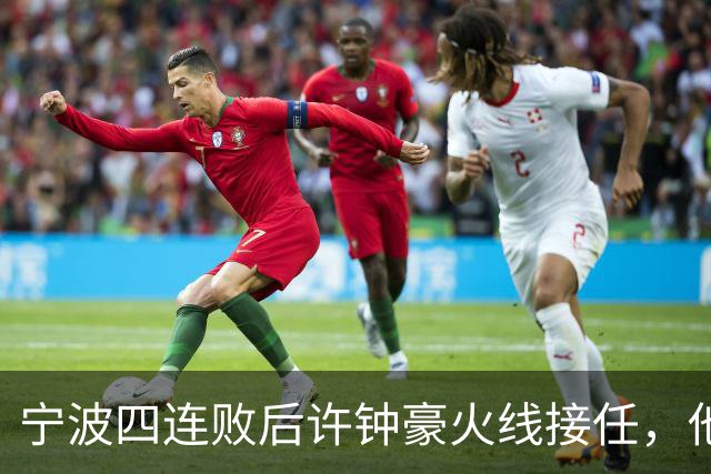 宁波四连败后许钟豪火线接任，他能带领球队走出低谷吗？