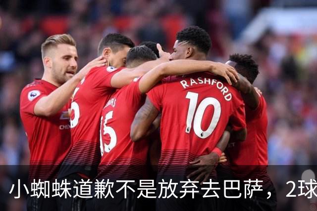 小蜘蛛道歉不是放弃去巴萨，2球1助攻的亿元先生，是开始给自己找退路了