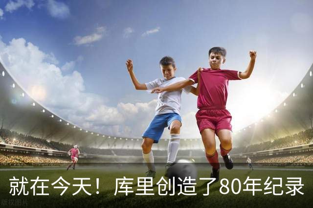 就在今天！库里创造了80年纪录