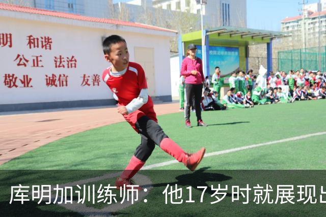 库明加训练师：他17岁时就展现出狠劲 如今已不只靠身体天赋打球
