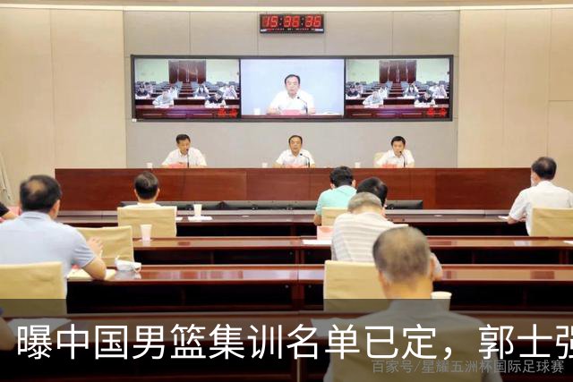 曝中国男篮集训名单已定，郭士强为世界杯搏一把，盲猜12人都有谁