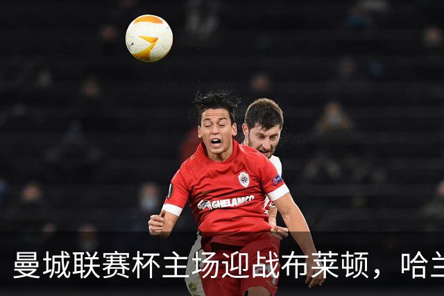 曼城联赛杯主场迎战布莱顿，哈兰德替补待命