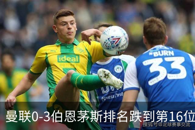 曼联0-3伯恩茅斯排名跌到第16位，再这么混下去真要去英冠了