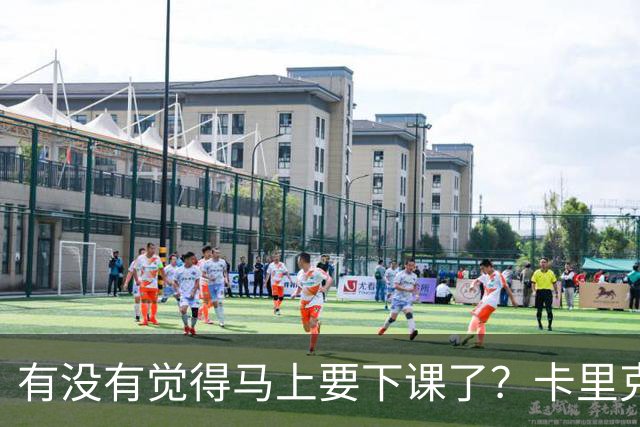 有没有觉得马上要下课了？卡里克：我并没有特别预判什么