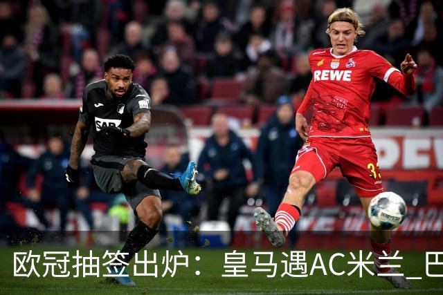 欧冠抽签出炉：皇马遇AC米兰 巴萨碰拜仁