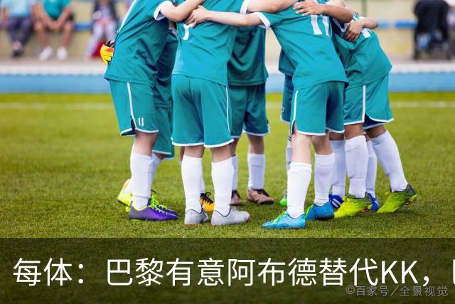 每体：巴黎有意阿布德替代KK，巴萨有望获20%转会分成