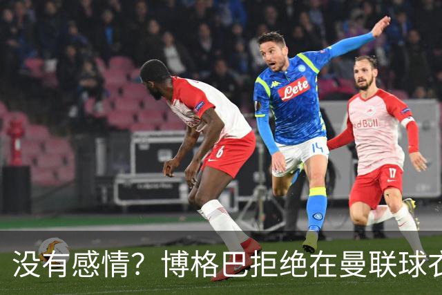 没有感情？博格巴拒绝在曼联球衣上签名