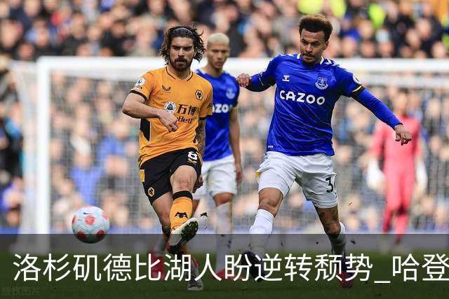洛杉矶德比湖人盼逆转颓势 哈登有望快船首秀