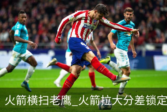 火箭横扫老鹰 火箭拉大分差锁定胜局与杜兰特无关 乌度卡是怎么做到的