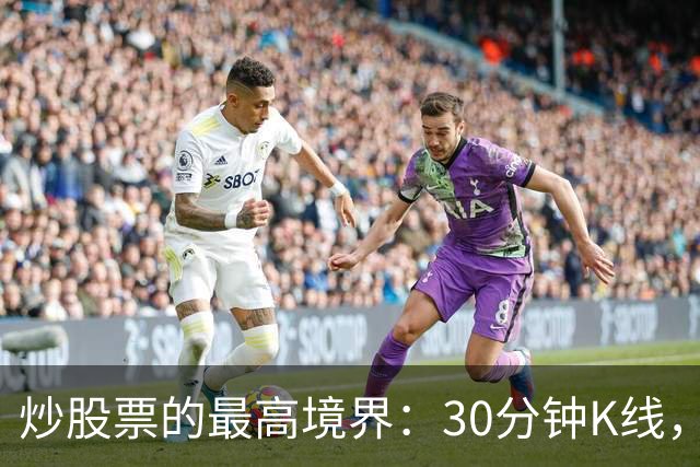 炒股票的最高境界："30分钟K线"，历史买卖点准确率达90%