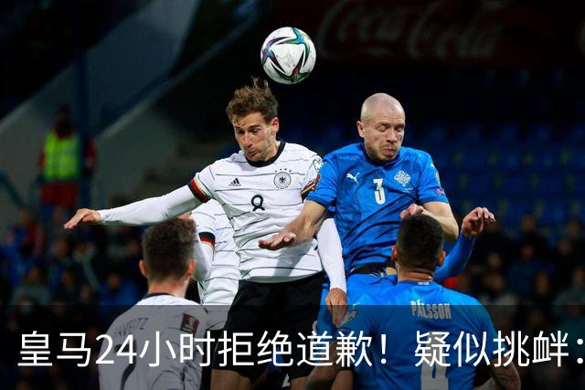 皇马24小时拒绝道歉！疑似挑衅：发姆巴佩个人照 2年内4次惹怒国人