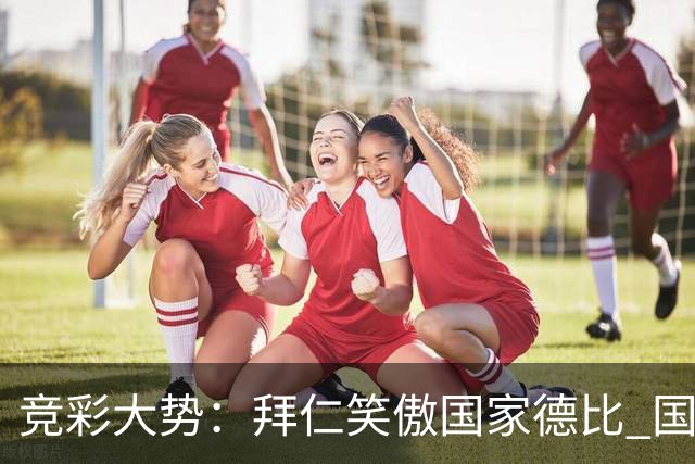 竞彩大势：拜仁笑傲国家德比 国际米兰信心不足