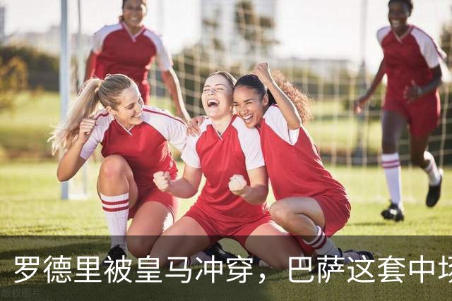罗德里被皇马冲穿，巴萨这套中场思路走不通了