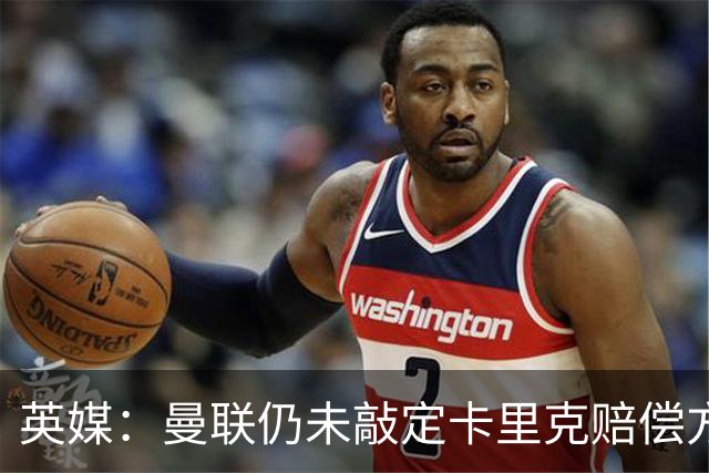 英媒：曼联仍未敲定卡里克赔偿方案，高层正在进行讨论
