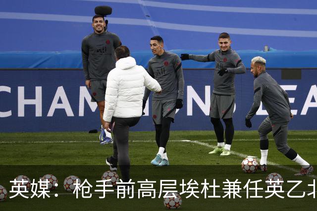 英媒：枪手前高层埃杜兼任英乙北安普顿顾问；将不参与日常工作