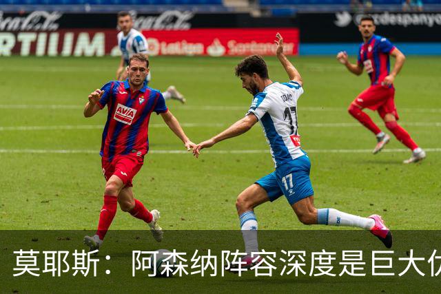 莫耶斯：阿森纳阵容深度是巨大优势，中场轮转让我们很头疼