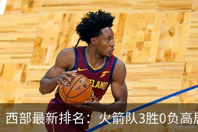 西部最新排名：火箭队3胜0负高居榜首，马刺掘金回暖获首胜，勇士一跌到底