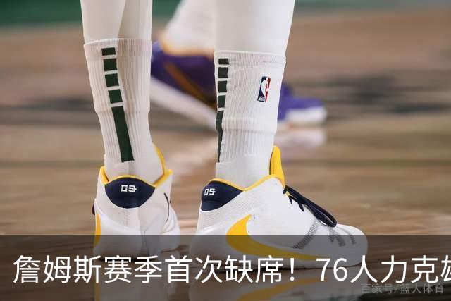 詹姆斯赛季首次缺席！76人力克雄鹿 恩比德28+11+10布朗27分
