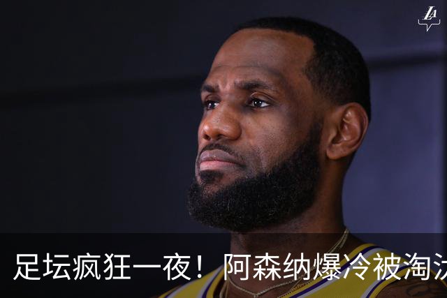 足坛疯狂一夜！阿森纳爆冷被淘汰，多特惊险绝杀，拉齐奥登顶意甲