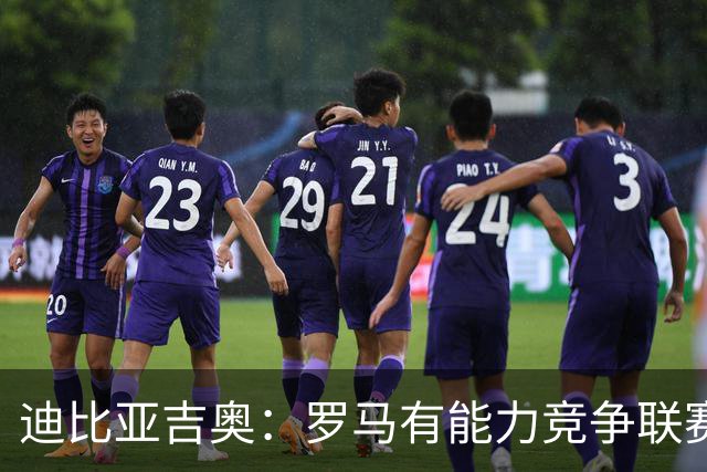 迪比亚吉奥：罗马有能力竞争联赛冠军，但必须承认国米是头号热门