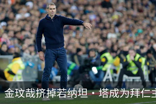 金玟哉挤掉若纳坦·塔成为拜仁主力？孔帕尼：我们需要每一个人