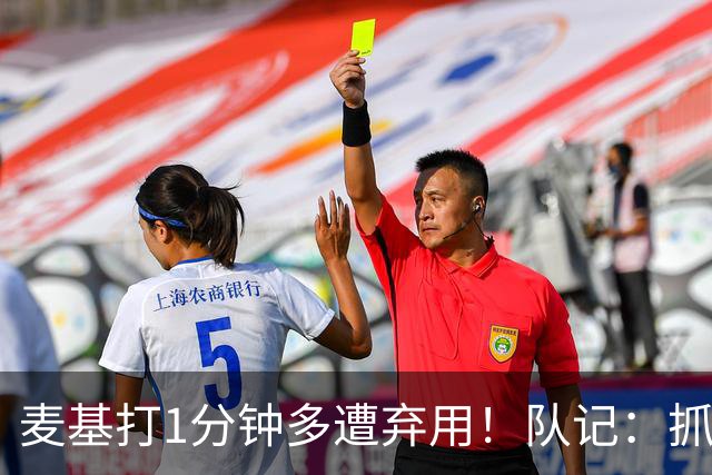 麦基打1分钟多遭弃用！队记：抓紧时间找大外 大古和大王要累死了
