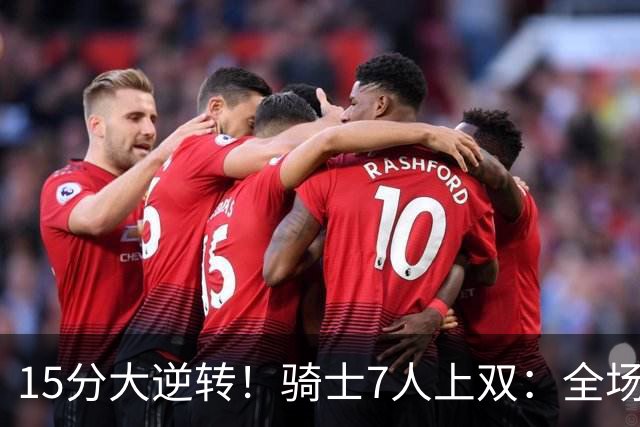 15分大逆转！骑士7人上双：全场狂欢庆祝，哈登19分9助救赎