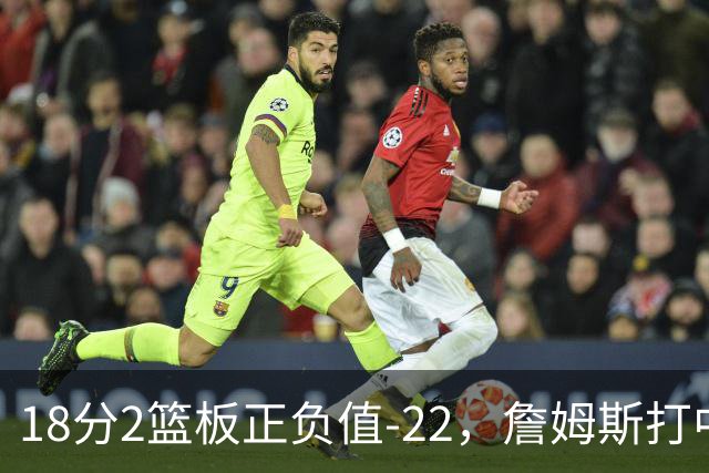 18分2篮板正负值-22，詹姆斯打中锋首秀输了