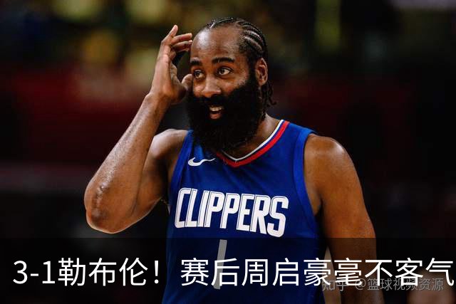 3-1勒布伦！赛后周启豪毫不客气说出赢球原因，，句句让人提气！