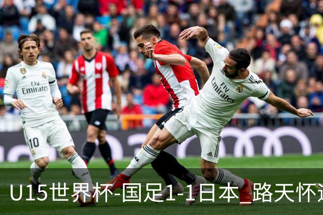 U15世界杯-国足1-1日本 路天怀远射破门 国足晚间将对阵安哥拉